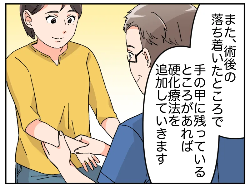 「また、術後の落ち着いたところで手の甲に残っているところがあれば硬化療法を追加していきます」