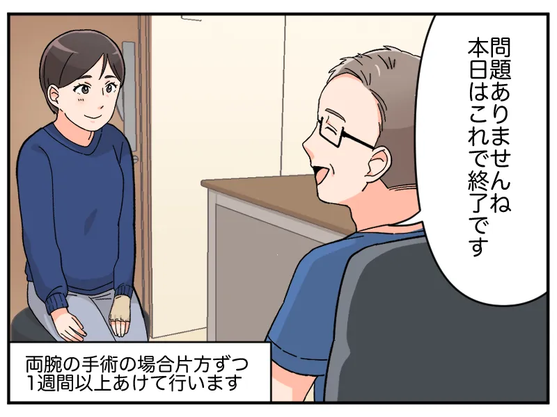 問題ありませんね。本日はこれで終了です」「両腕の手術の場合、片方ずつ1週間以上あけて行います」